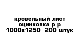 кровельный лист оцинковка р-р 1000х1250  200 штук